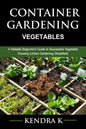 Container Gardening: A Reliable Beginner's Guide to Successful Vegetable Growing (Urban Gardening Simplified) - Paperback
