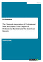 The National Association of Professional Base Ball Player's: The Origins of Professional Baseball and The American Identity - Paperback