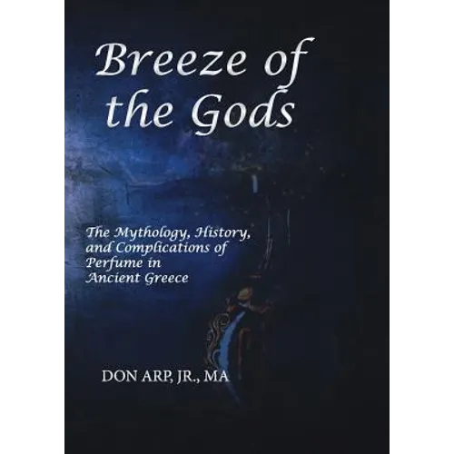 Breeze of the Gods: The Mythology, History, and Complications of Perfume in Ancient Greece - Paperback