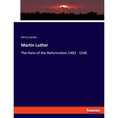 Martin Luther: The Hero of the Reformation 1483 - 1546 - Paperback