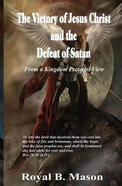 The Victory of Jesus Christ and the Defeat of Satan: From a Kingdom Preterist View - Paperback