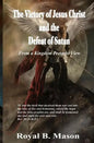 The Victory of Jesus Christ and the Defeat of Satan: From a Kingdom Preterist View - Paperback
