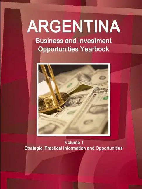 Argentina Business and Investment Opportunities Yearbook Volume 1 Strategic, Practical Information and Opportunities - Paperback