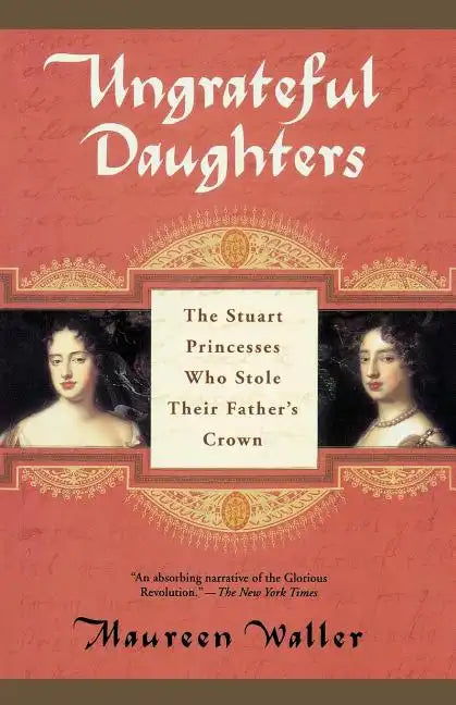 Ungrateful Daughters: The Stuart Princesses Who Stole Their Father's Crown - Paperback