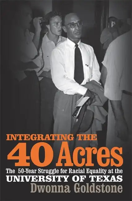 Integrating the 40 Acres: The Fifty-Year Struggle for Racial Equality at the University of Texas - Paperback