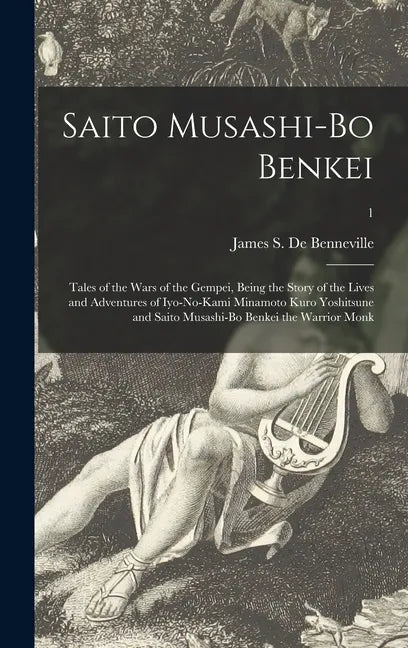 Saito Musashi-bo Benkei: Tales of the Wars of the Gempei, Being the Story of the Lives and Adventures of Iyo-no-Kami Minamoto Kuro Yoshitsune a - Hardcover