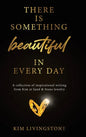 There Is Something Beautiful in Every Day: A Collection of Inspirational Writing From Kim at Sand & Stone Jewelry - Hardcover