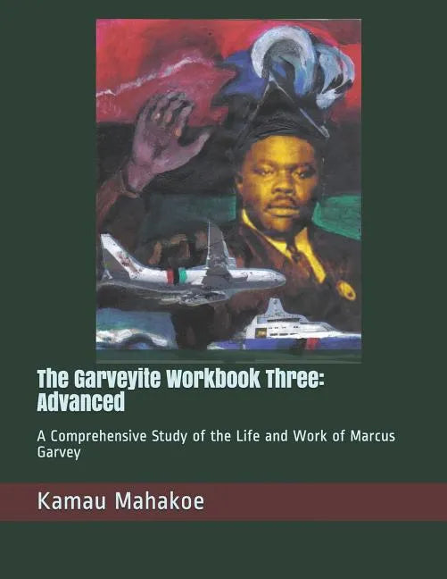 The Garveyite Workbook Three: Advanced: A Comprehensive Study of the Life and Work of Marcus Garvey - Paperback