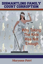 Dismantling Family Court Corruption: Why Taking The Kids Was Not Enough - Paperback