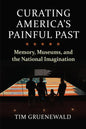 Curating America's Painful Past: Memory, Museums, and the National Imagination - Hardcover