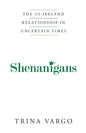Shenanigans: The US-Ireland Relationship in Uncertain Times - Paperback