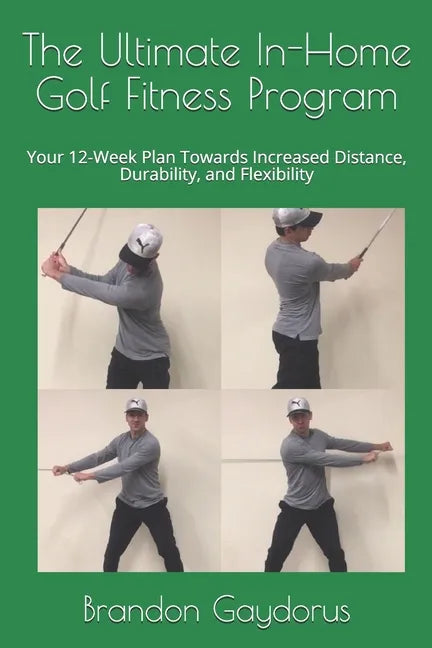 The Ultimate In-Home Golf Fitness Program: Your 12-Week Plan Towards Increased Distance, Durability, and Flexibility - Paperback