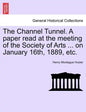 The Channel Tunnel. a Paper Read at the Meeting of the Society of Arts ... on January 16th, 1889, Etc. - Paperback