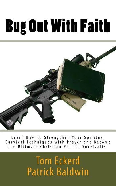 Bug Out With Faith: Learn How to Strengthen Your Spiritual Survival Techniques with Prayer and become the Ultimate Christian Patriot Survivalist - Paperback