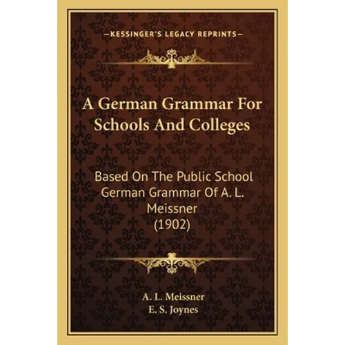 A German Grammar For Schools And Colleges: Based On The Public School German Grammar Of A. L. Meissner (1902) - Paperback