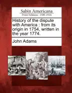 History of the Dispute with America: From Its Origin in 1754, Written in the Year 1774. - Paperback