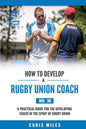 How to Develop a Rugby Union Coach: A Practical Guide for the Developing Coach in the Sport of Rugby Union - Paperback