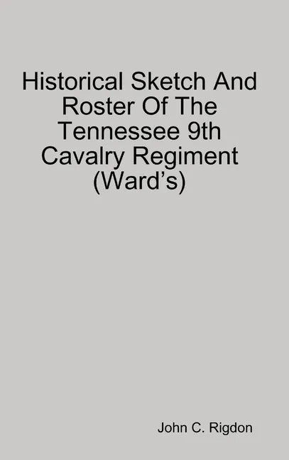 Historical Sketch And Roster Of The Tennessee 9th Cavalry Regiment (Ward's) - Hardcover