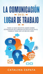 La Comunicación En El Lugar De Trabajo: Todo Lo Que Necesita Saber Sobre Estrategias De Comunicación Eficaz En El Trabajo Para Ser Un Mejor Líder - Hardcover