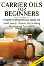 Carrier Oils for Beginners: Discover the Characteristics, Beauty, and Health Benefits of Carrier Oils for Mixing Aromatherapy Essential Oils - Paperback
