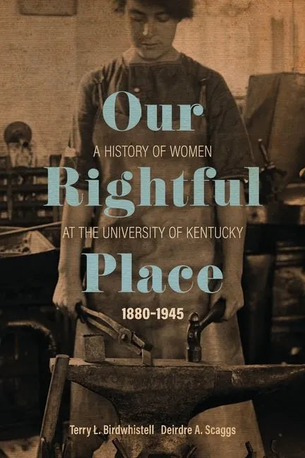 Our Rightful Place: A History of Women at the University of Kentucky, 1880-1945 - Hardcover