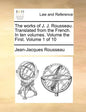 The Works of J. J. Rousseau. Translated from the French. in Ten Volumes. Volume the First. Volume 1 of 10 - Paperback