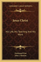 Jesus Christ: His Life, His Teaching and His Work - Paperback
