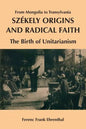 Szekely Origins and Radical Faith: From Mongolia to Transylvania: The Birth of Unitarianism - Paperback