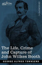 The Life, Crime, and Capture of John Wilkes Booth: with a full sketch of the conspiracy of which he was the leader, and the pursuit, trial and executi - Paperback