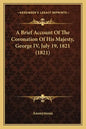 A Brief Account Of The Coronation Of His Majesty, George IV, July 19, 1821 (1821) - Paperback