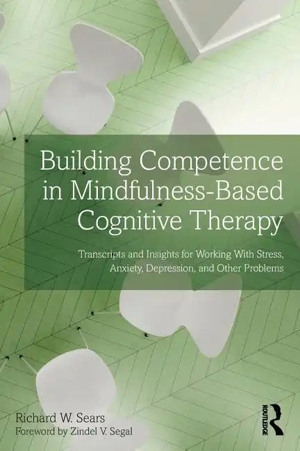 Building Competence in Mindfulness-Based Cognitive Therapy: Transcripts and Insights for Working with Stress, Anxiety, Depression, and Other Problems - Paperback