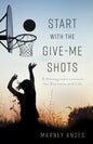 Start with the Give-Me Shots: 8 Homegrown Lessons for Business and Life - Paperback