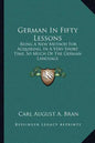 German in Fifty Lessons: Being a New Method for Acquiring, in a Very Short Time, So Much of the German Language - Paperback
