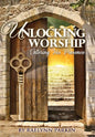 Unlocking Worship: Entering His Presence - Hardcover