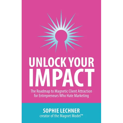 Unlock Your Impact: The Roadmap to Magnetic Client Attraction for Entrepreneurs Who Hate Marketing - Paperback
