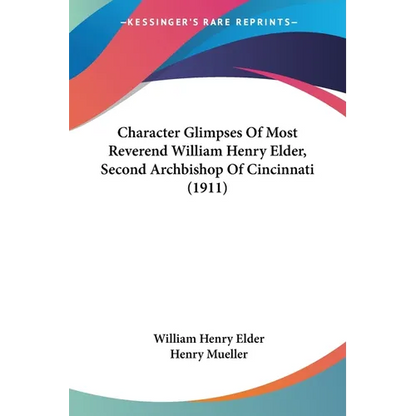 Character Glimpses Of Most Reverend William Henry Elder, Second Archbishop Of Cincinnati (1911) - Paperback