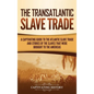 The Transatlantic Slave Trade: A Captivating Guide to the Atlantic Slave Trade and Stories of the Slaves That Were Brought to the Americas - Hardcover