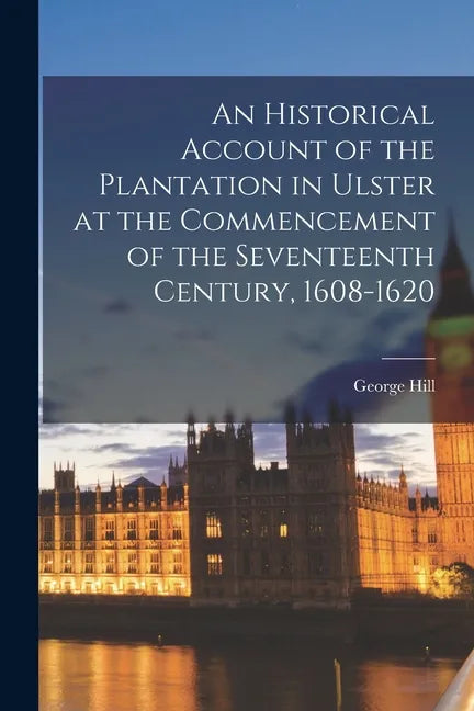 An Historical Account of the Plantation in Ulster at the Commencement of the Seventeenth Century, 1608-1620 - Paperback