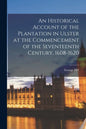An Historical Account of the Plantation in Ulster at the Commencement of the Seventeenth Century, 1608-1620 - Paperback