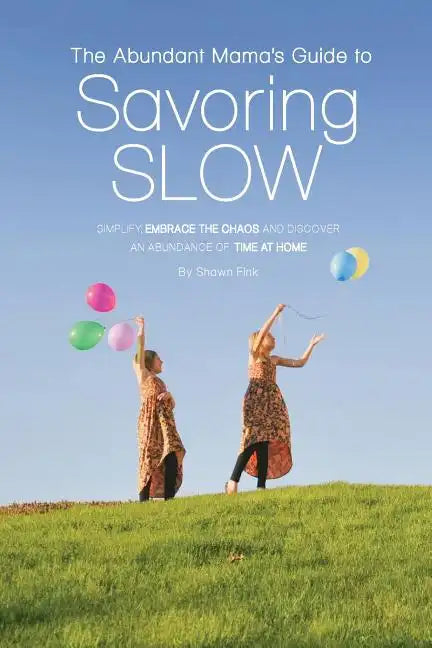 The Abundant Mama's Guide to Savoring Slow: Simplify, Embrace the Chaos and Discover an Abundance of Time at Home - Paperback