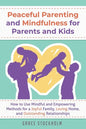Peaceful Parenting and Mindfulness for Parents and Kids: How to Use Mindful and Empowering Methods for a Joyful Family, Loving Home, and Outstanding R - Paperback