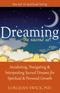 Dreaming--The Sacred Art: Incubating, Navigating and Interpreting Sacred Dreams for Spiritual and Personal Growth - Paperback