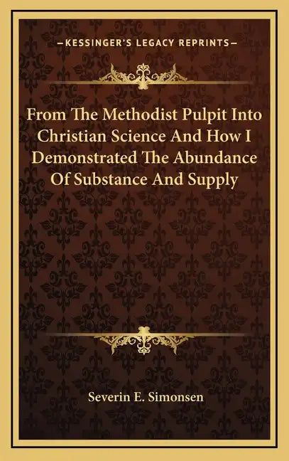 From the Methodist Pulpit Into Christian Science and How I Demonstrated the Abundance of Substance and Supply - Hardcover