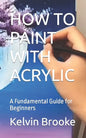 How to Paint with Acrylic: A Fundamental Guide for Beginners - Paperback