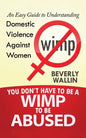 You Don't Have to be a Wimp to be Abused: An Easy Guide to Understanding Domestic Violence against Women - Paperback