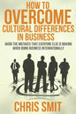How to Overcome Cultural Differences in Business: Avoid the Mistakes that Everyone Else is Making When Doing Business Internationally - Paperback