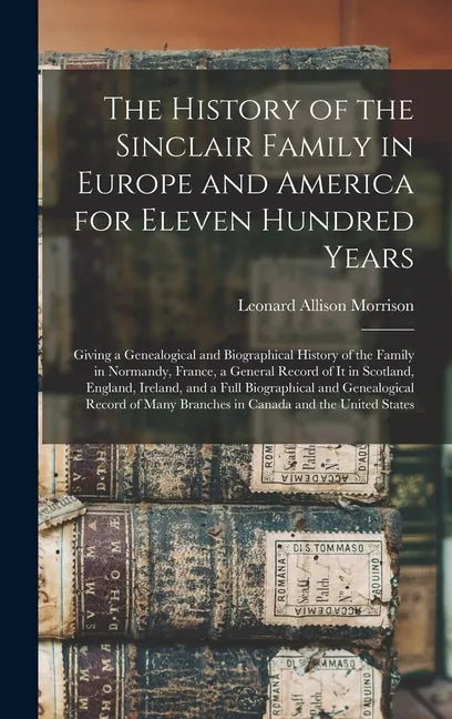 The History of the Sinclair Family in Europe and America for Eleven Hundred Years [microform]: Giving a Genealogical and Biographical History of the F - Hardcover
