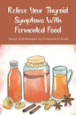 Relieve Your Thyroid Symptoms With Fermented Food: Ideas And Recipes Of Fermented Food: Fermented Foods Recipes Carrots - Paperback