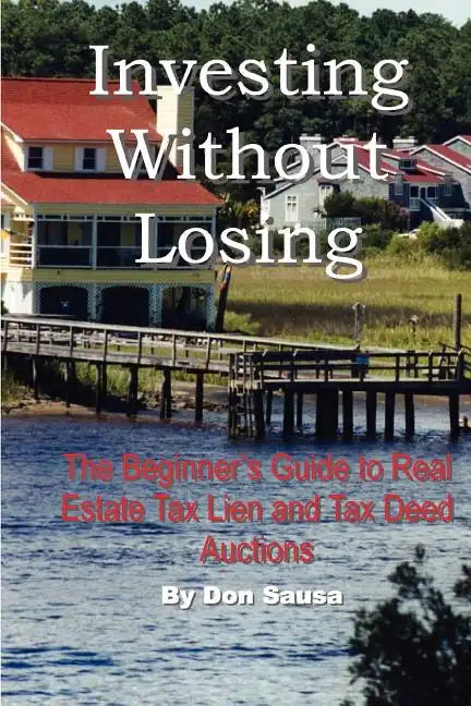 Investing Without Losing: The Beginner's Guide to Real Estate Tax Lien and Tax Deed Auctions - Paperback