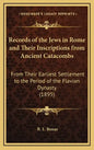 Records of the Jews in Rome and Their Inscriptions from Ancient Catacombs: From Their Earliest Settlement to the Period of the Flavian Dynasty (1895) - Hardcover